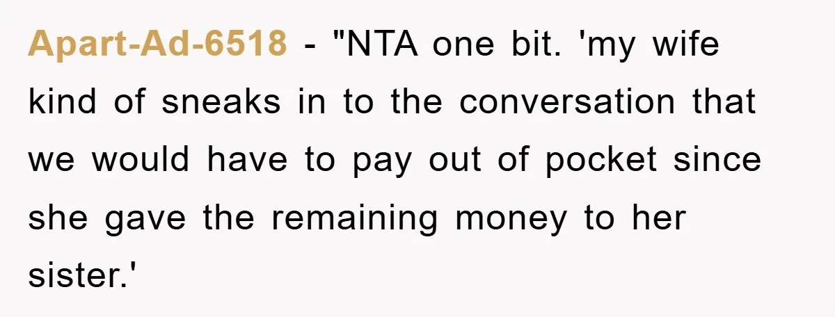 Apart-Ad-6518 - "NTA one bit. 'my wife kind of sneaks in to the conversation that we would have to pay out of pocket since she gave the remaining money to...