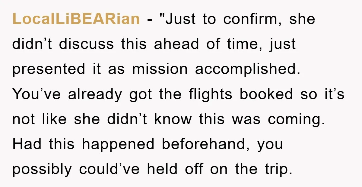 LocalLiBEARian - "Just to confirm, she didn’t discuss this ahead of time, just presented it as mission accomplished. You’ve already got the flights booked so it’s not like she didn’t...
