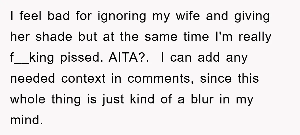 I feel bad for ignoring my wife and giving her shade but at the same time I'm really f__king pissed. AITA?. ​ I can add any needed context in comments,...