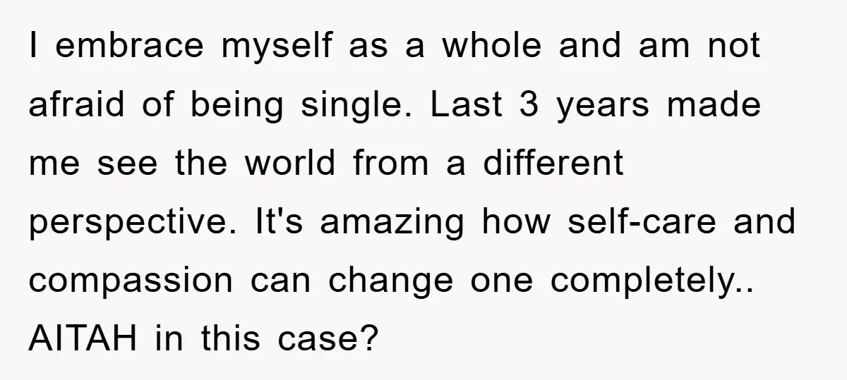 I embrace myself as a whole and am not afraid of being single. Last 3 years made me see the world from a different perspective. It's amazing how self-care and...