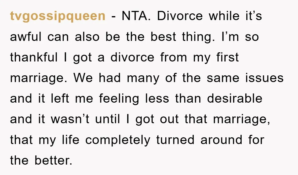 tvgossipqueen − NTA. Divorce while it’s awful can also be the best thing. I’m so thankful I got a divorce from my first marriage. We had many of the same...