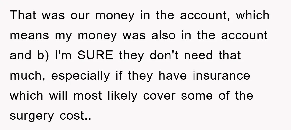That was our money in the account, which means my money was also in the account and b) I'm SURE they don't need that much, especially if they have insurance...