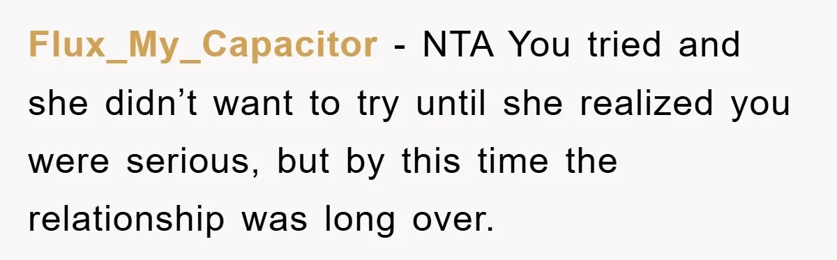 Flux_My_Capacitor − NTA You tried and she didn’t want to try until she realized you were serious, but by this time the relationship was long over.