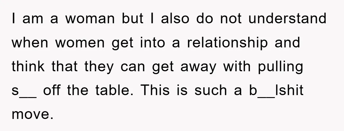 I am a woman but I also do not understand when women get into a relationship and think that they can get away with pulling s__ off the table. This...