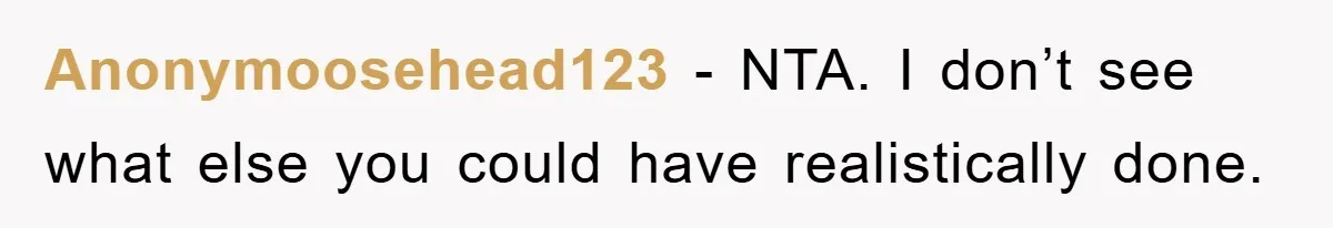 Anonymoosehead123 − NTA. I don’t see what else you could have realistically done.