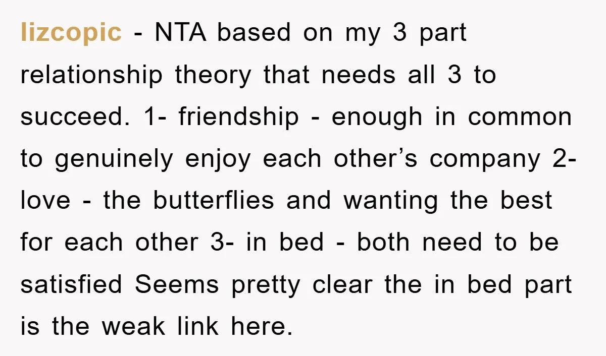 lizcopic − NTA based on my 3 part relationship theory that needs all 3 to succeed. 1- friendship - enough in common to genuinely enjoy each other’s company 2- love...