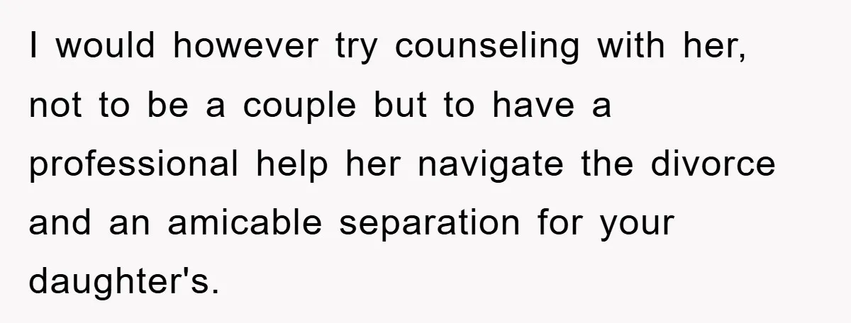 I would however try counseling with her, not to be a couple but to have a professional help her navigate the divorce and an amicable separation for your daughter's.