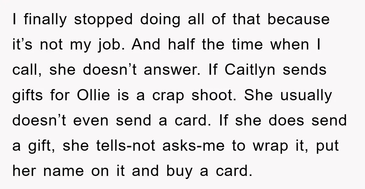I finally stopped doing all of that because it’s not my job. And half the time when I call, she doesn’t answer. If Caitlyn sends gifts for Ollie is a...