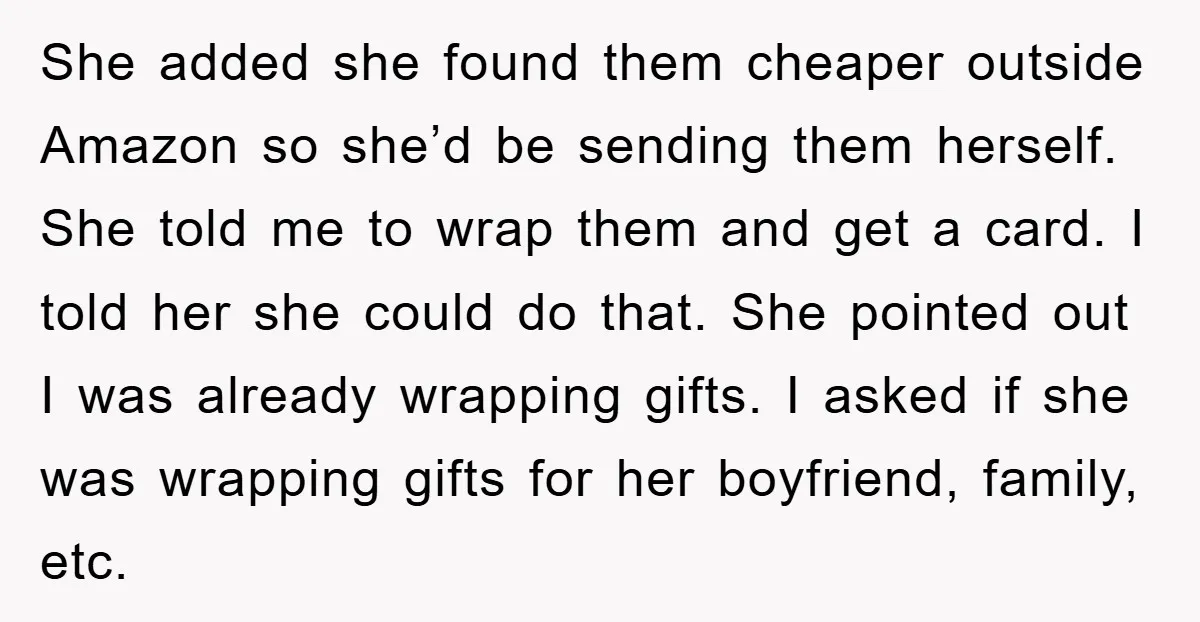 She added she found them cheaper outside Amazon so she’d be sending them herself. She told me to wrap them and get a card. I told her she could do...