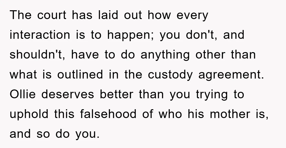 The court has laid out how every interaction is to happen; you don't, and shouldn't, have to do anything other than what is outlined in the custody agreement. Ollie deserves...