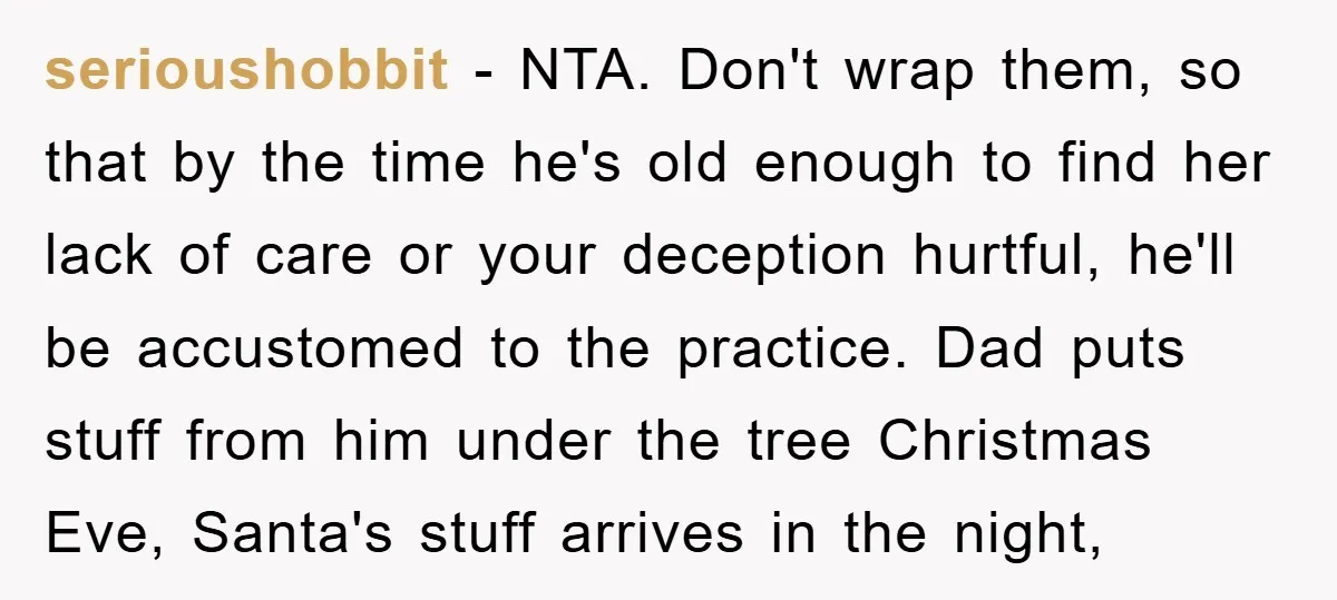 serioushobbit − NTA. Don't wrap them, so that by the time he's old enough to find her lack of care or your deception hurtful, he'll be accustomed to the practice....