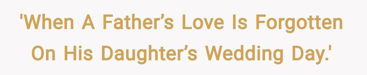 'When a father’s love is forgotten on his daughter’s wedding day.'