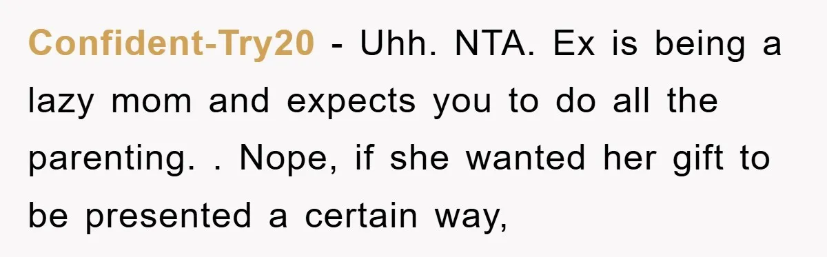 Confident-Try20 − Uhh. NTA. Ex is being a lazy mom and expects you to do all the parenting. . Nope, if she wanted her gift to be presented a certain...