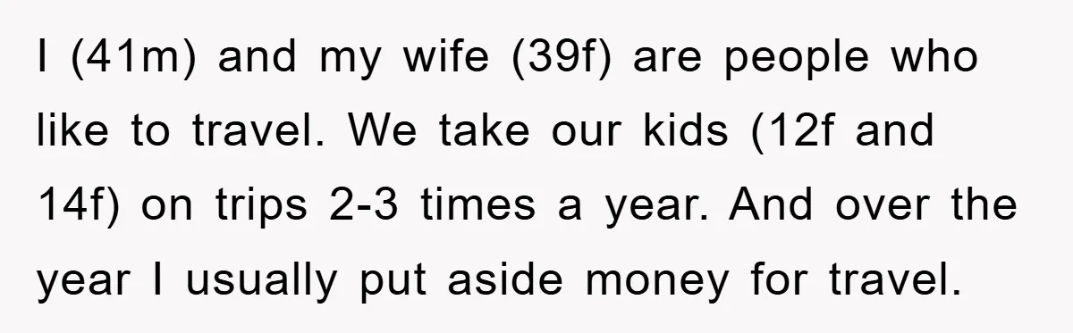 I (41m) and my wife (39f) are people who like to travel. We take our kids (12f and 14f) on trips 2-3 times a year. And over the year I...