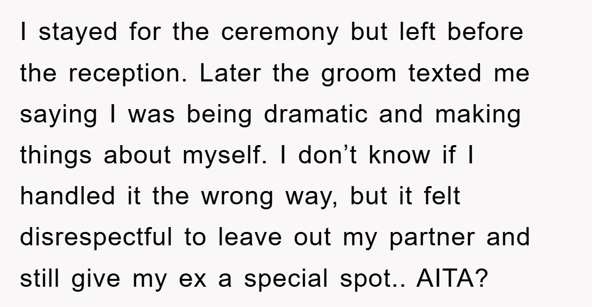 I stayed for the ceremony but left before the reception. Later the groom texted me saying I was being dramatic and making things about myself. I don’t know if I...