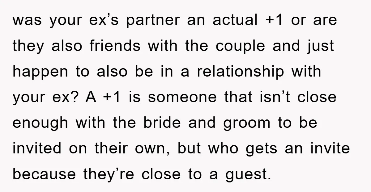was your ex’s partner an actual +1 or are they also friends with the couple and just happen to also be in a relationship with your ex? A +1 is...