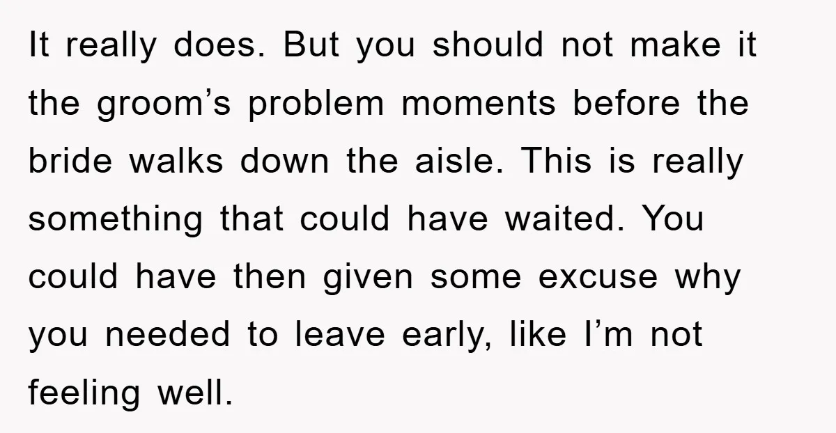 It really does. But you should not make it the groom’s problem moments before the bride walks down the aisle. This is really something that could have waited. You could...