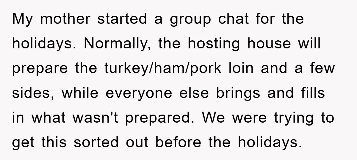 My mother started a group chat for the holidays. Normally, the hosting house will prepare the turkey/ham/pork loin and a few sides, while everyone else brings and fills in what...