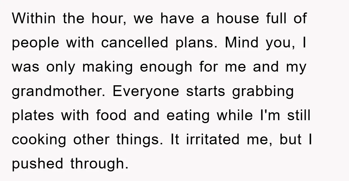 Within the hour, we have a house full of people with cancelled plans. Mind you, I was only making enough for me and my grandmother. Everyone starts grabbing plates with...