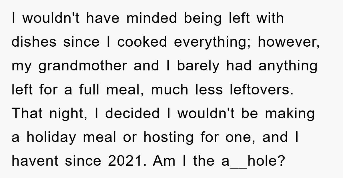 I wouldn't have minded being left with dishes since I cooked everything; however, my grandmother and I barely had anything left for a full meal, much less leftovers. That night,...
