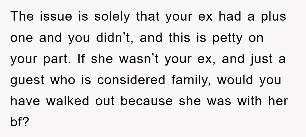 The issue is solely that your ex had a plus one and you didn’t, and this is petty on your part. If she wasn’t your ex, and just a guest...