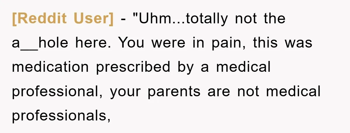 [Reddit User] - "Uhm...totally not the a__hole here. You were in pain, this was medication prescribed by a medical professional, your parents are not medical professionals,