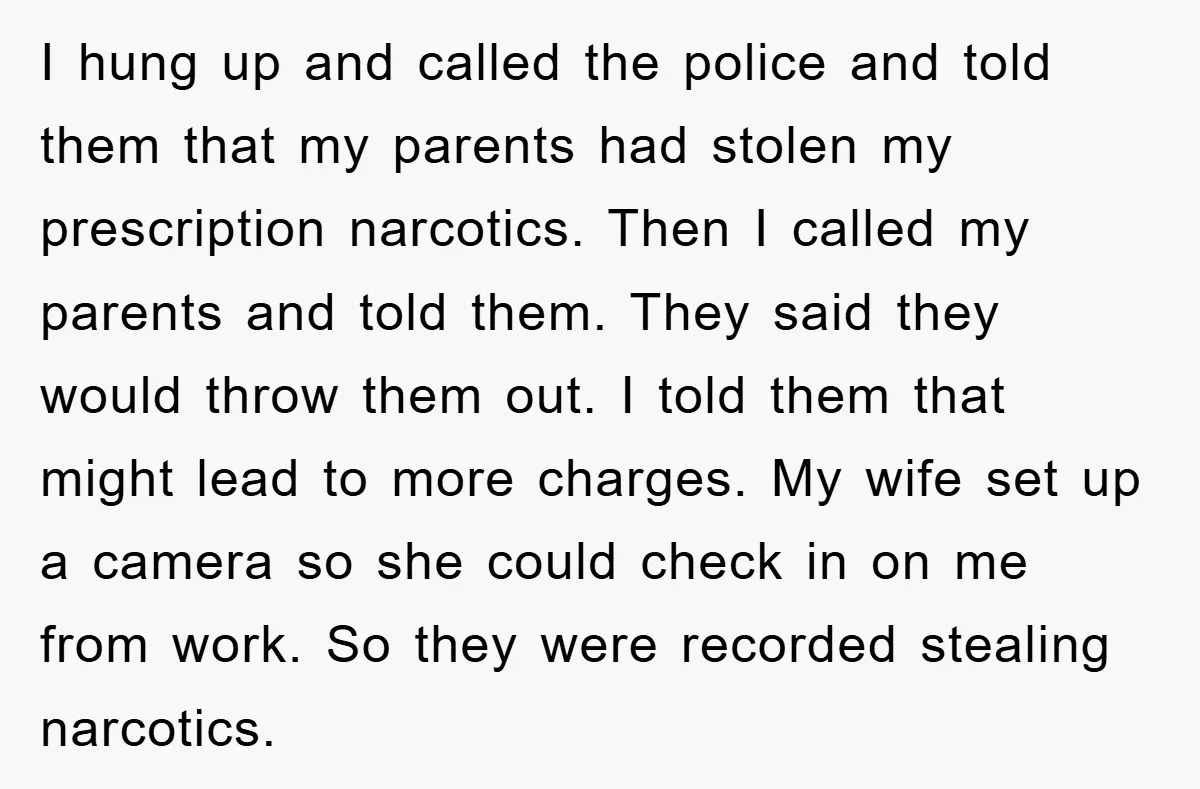 I hung up and called the police and told them that my parents had stolen my prescription narcotics. Then I called my parents and told them. They said they would...