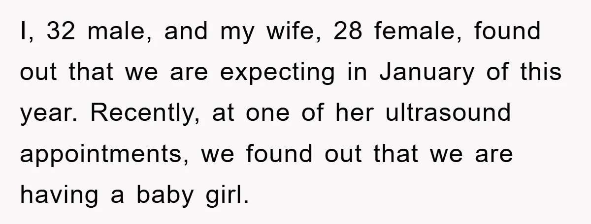 I, 32 male, and my wife, 28 female, found out that we are expecting in January of this year. Recently, at one of her ultrasound appointments, we found out that...