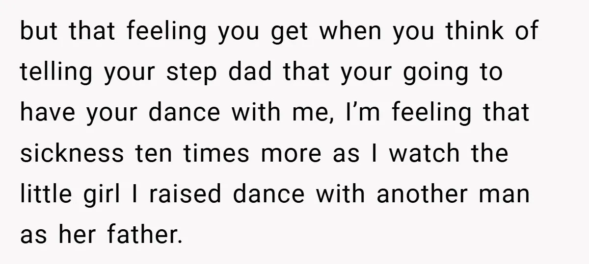 but that feeling you get when you think of telling your step dad that your going to have your dance with me, I’m feeling that sickness ten times more as...