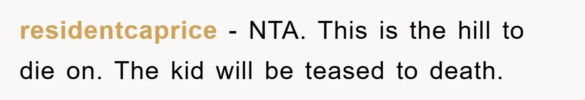 residentcaprice − NTA. This is the hill to die on. The kid will be teased to death.