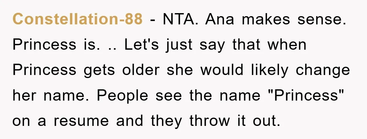 Constellation-88 − NTA. Ana makes sense. Princess is. .. Let's just say that when Princess gets older she would likely change her name. People see the name "Princess" on a...