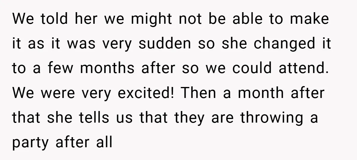 We told her we might not be able to make it as it was very sudden so she changed it to a few months after so we could attend. We...