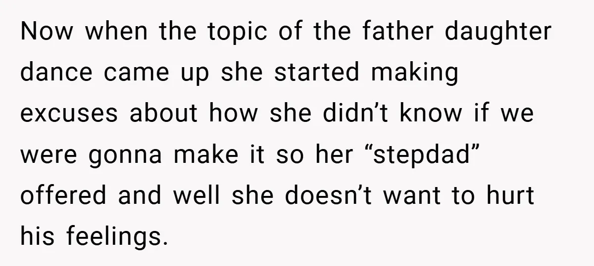 Now when the topic of the father daughter dance came up she started making excuses about how she didn’t know if we were gonna make it so her “stepdad” offered...