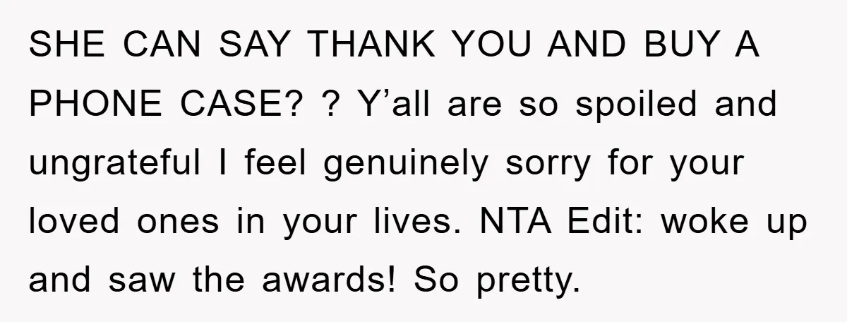 SHE CAN SAY THANK YOU AND BUY A PHONE CASE? ? Y’all are so spoiled and ungrateful I feel genuinely sorry for your loved ones in your lives. NTA Edit:...