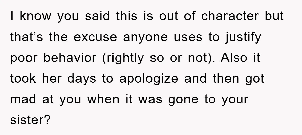 I know you said this is out of character but that’s the excuse anyone uses to justify poor behavior (rightly so or not). Also it took her days to apologize...