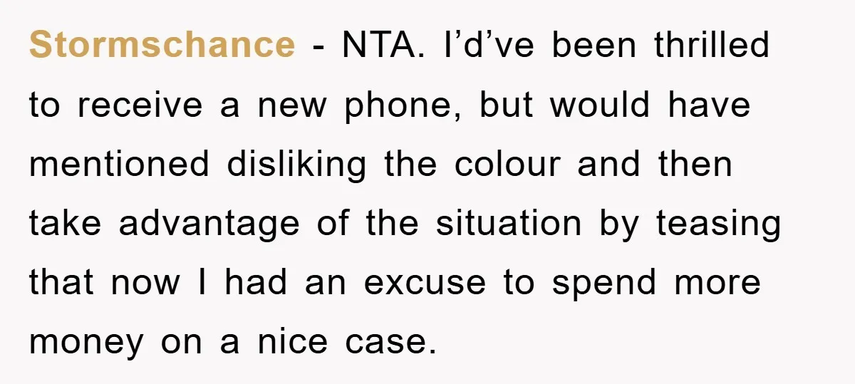 Stormschance − NTA. I’d’ve been thrilled to receive a new phone, but would have mentioned disliking the colour and then take advantage of the situation by teasing that now I...