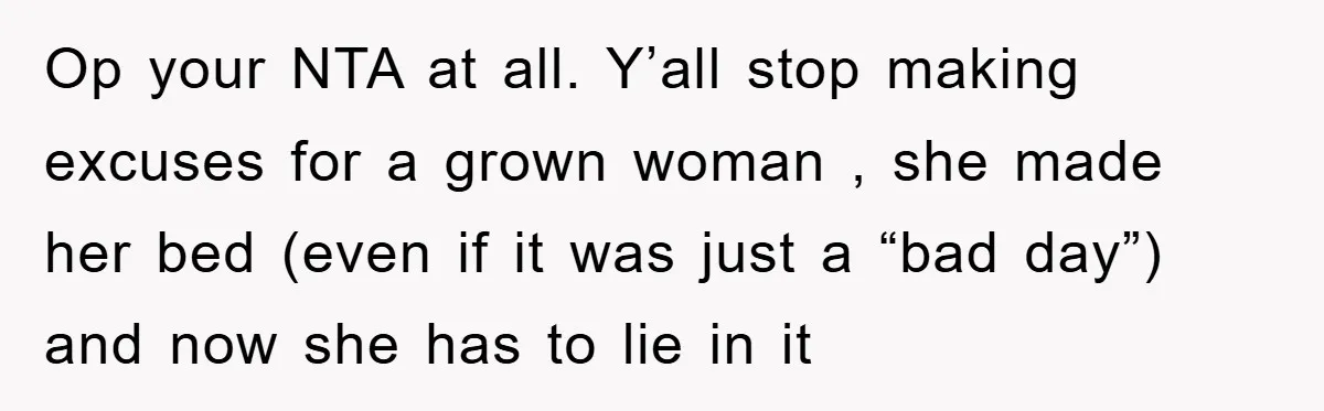 Op your NTA at all. Y’all stop making excuses for a grown woman , she made her bed (even if it was just a “bad day”) and now she has...