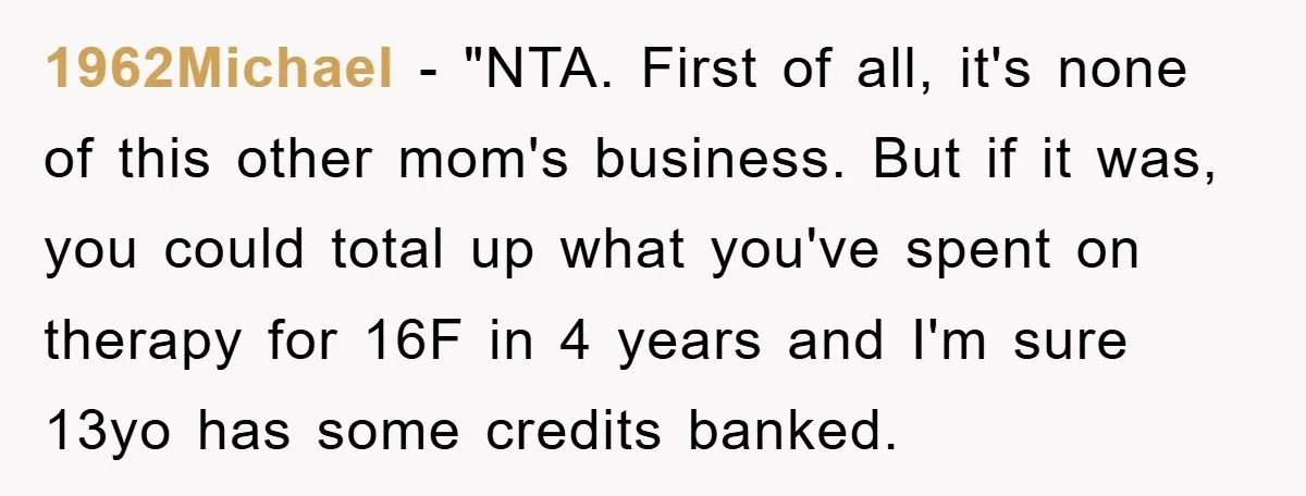 1962Michael - "NTA. First of all, it's none of this other mom's business. But if it was, you could total up what you've spent on therapy for 16F in 4...