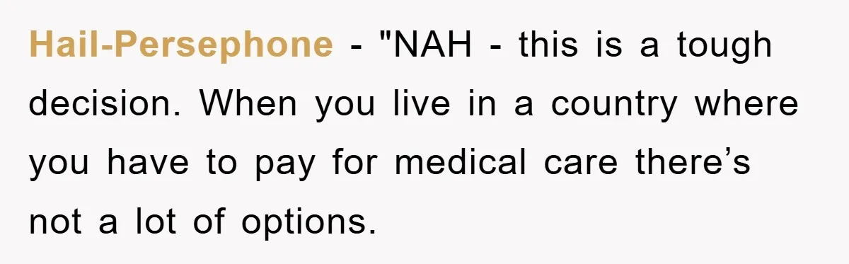 Hail-Persephone - "NAH - this is a tough decision. When you live in a country where you have to pay for medical care there’s not a lot of options.