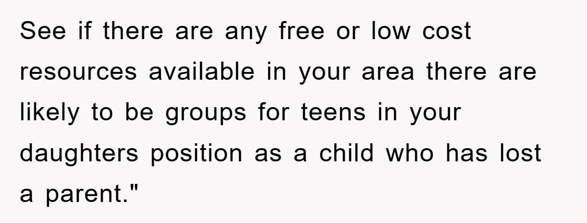 See if there are any free or low cost resources available in your area there are likely to be groups for teens in your daughters position as a child who...