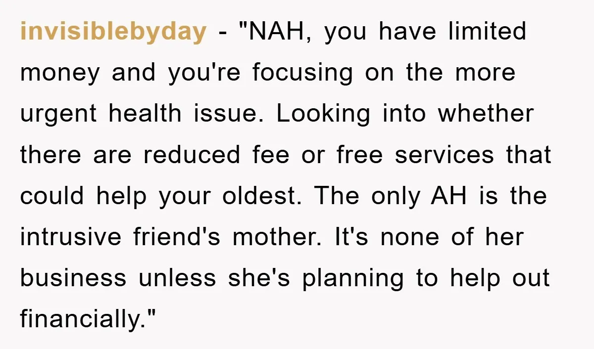 invisiblebyday - "NAH, you have limited money and you're focusing on the more urgent health issue. Looking into whether there are reduced fee or free services that could help your...
