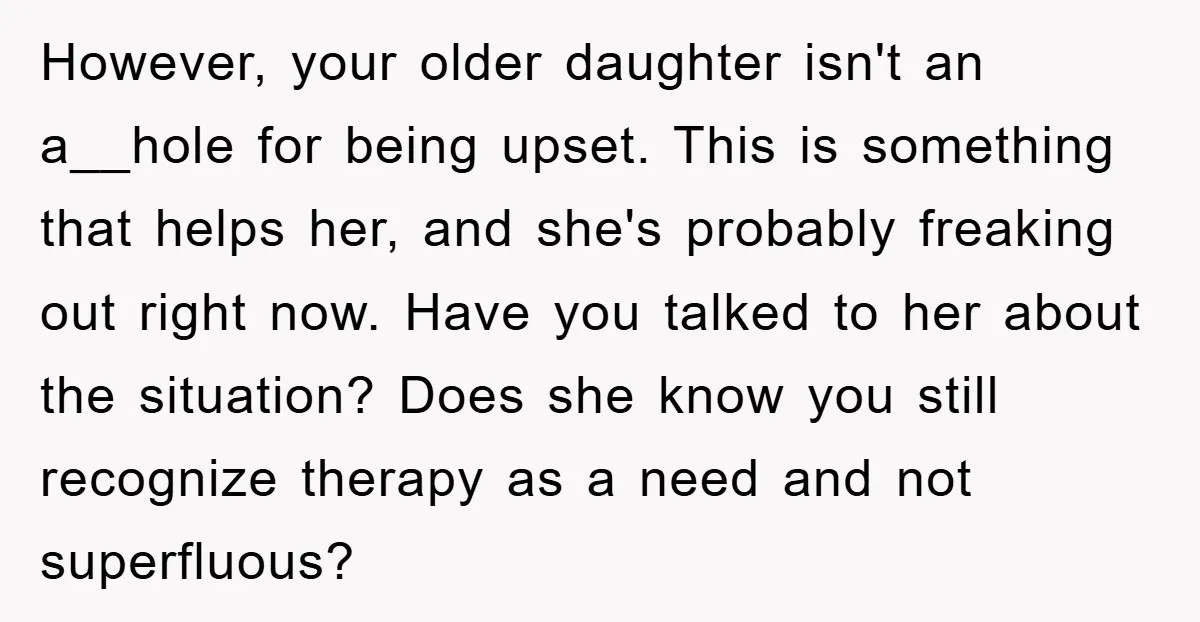 However, your older daughter isn't an a__hole for being upset. This is something that helps her, and she's probably freaking out right now. Have you talked to her about the...