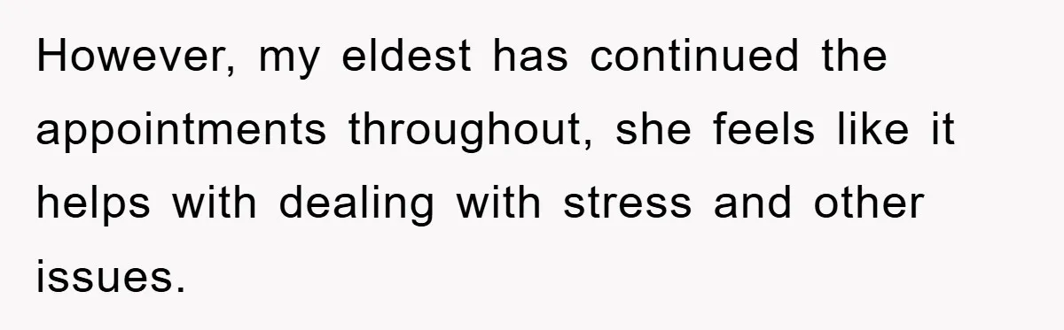 However, my eldest has continued the appointments throughout, she feels like it helps with dealing with stress and other issues.