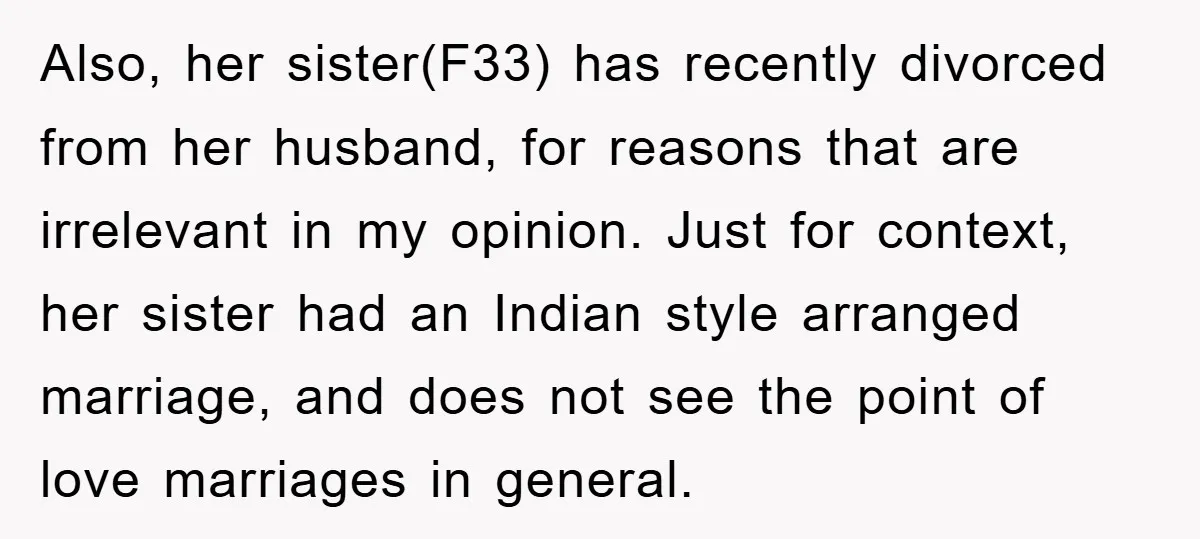 Also, her sister(F33) has recently divorced from her husband, for reasons that are irrelevant in my opinion. Just for context, her sister had an Indian style arranged marriage, and does...
