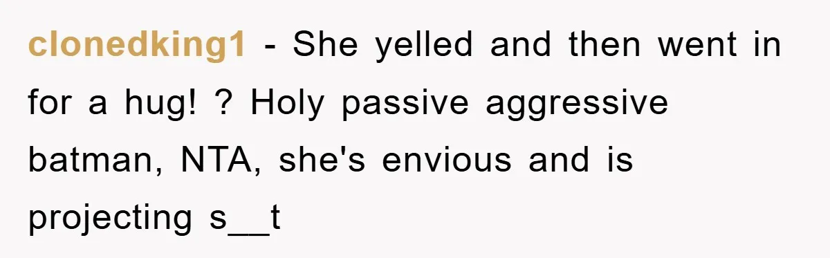 clonedking1 − She yelled and then went in for a hug! ? Holy passive aggressive batman, NTA, she's envious and is projecting s__t