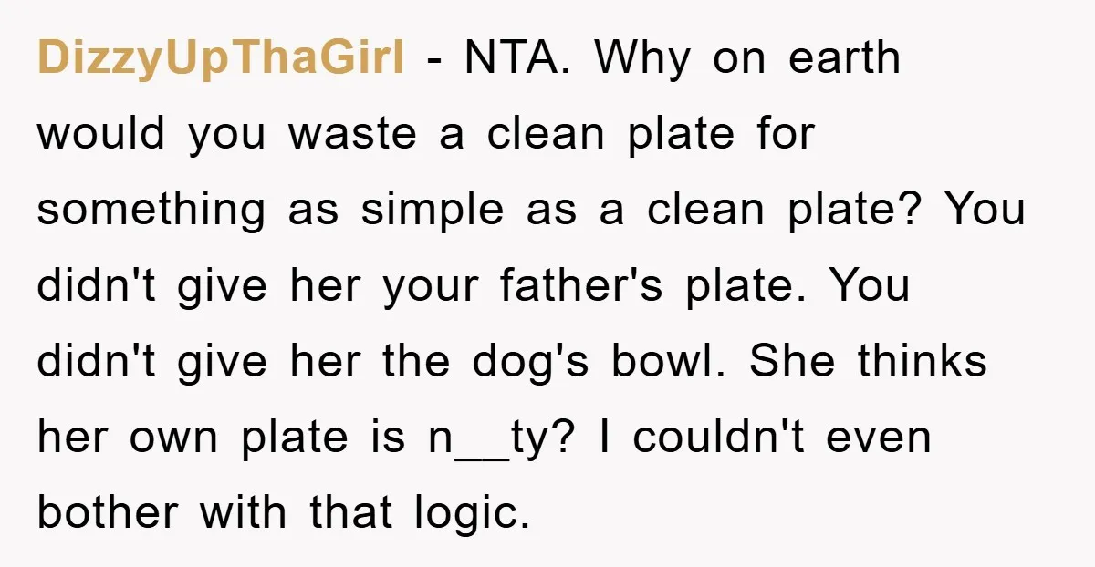 DizzyUpThaGirl − NTA. Why on earth would you waste a clean plate for something as simple as a clean plate? You didn't give her your father's plate. You didn't give...
