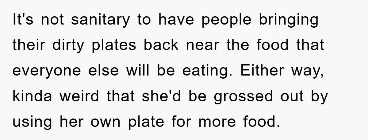 It's not sanitary to have people bringing their dirty plates back near the food that everyone else will be eating. Either way, kinda weird that she'd be grossed out by...