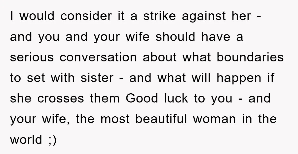 I would consider it a strike against her - and you and your wife should have a serious conversation about what boundaries to set with sister - and what will...