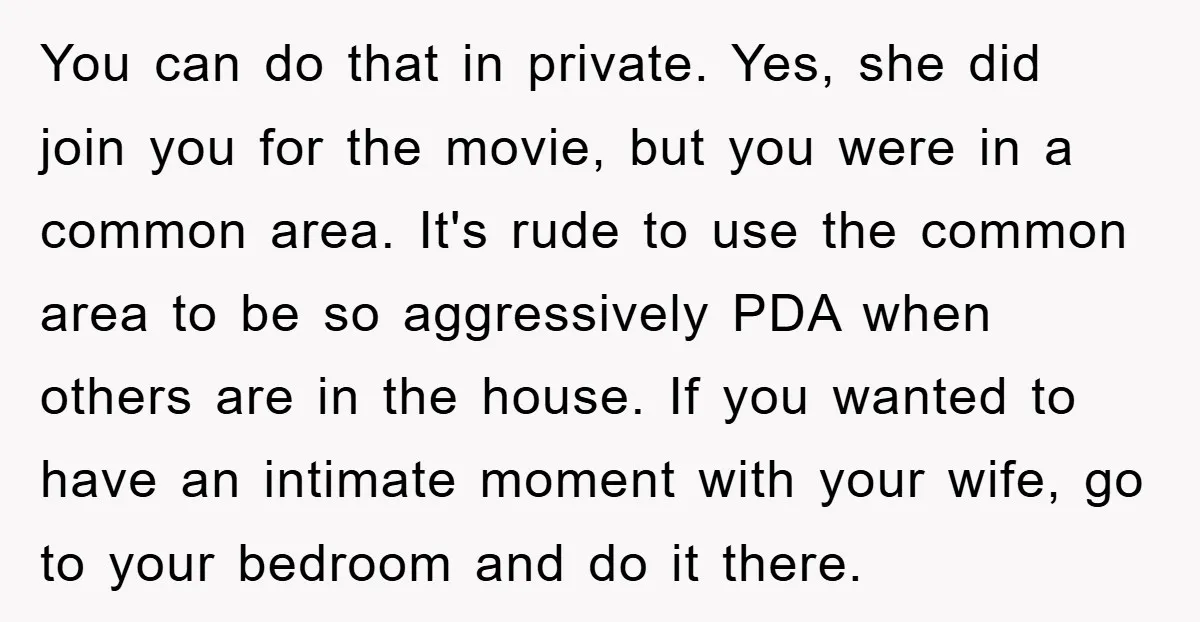 You can do that in private. Yes, she did join you for the movie, but you were in a common area. It's rude to use the common area to be...