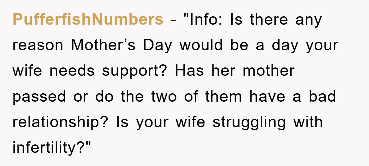 PufferfishNumbers - "Info: Is there any reason Mother’s Day would be a day your wife needs support? Has her mother passed or do the two of them have a bad...